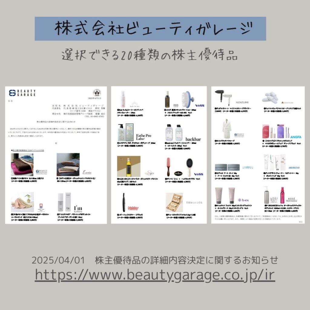 株式会社ビューティガレージ
選択できる20種類の株主優待品
2025/04/01 株主優待品の詳細内容決定に関するお知らせ
https://www.beauty.garage.co.jp/ir
